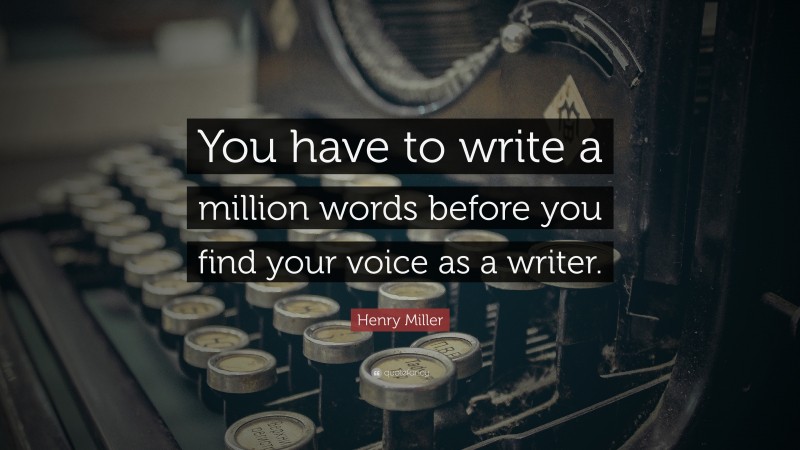 Henry Miller Quote: “You have to write a million words before you find your voice as a writer.”