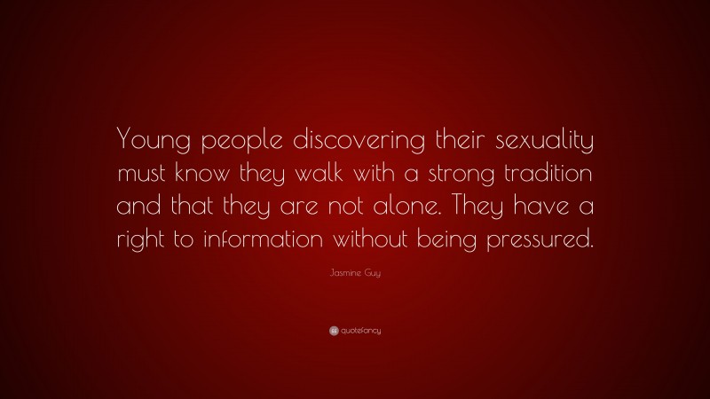 Jasmine Guy Quote: “Young people discovering their sexuality must know they walk with a strong tradition and that they are not alone. They have a right to information without being pressured.”