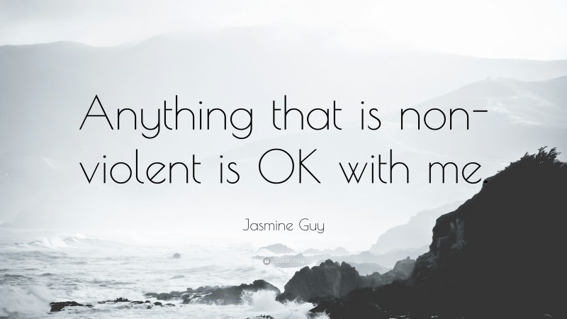 Jasmine Guy Quote: “Anything that is non-violent is OK with me.”