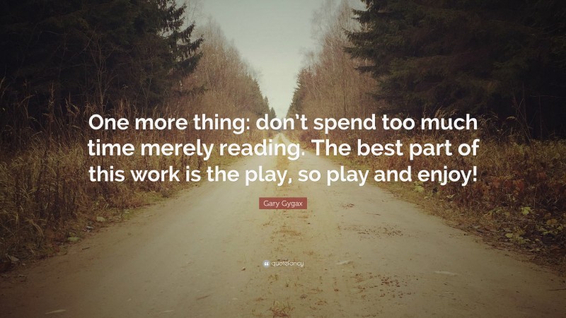 Gary Gygax Quote: “One more thing: don’t spend too much time merely reading. The best part of this work is the play, so play and enjoy!”