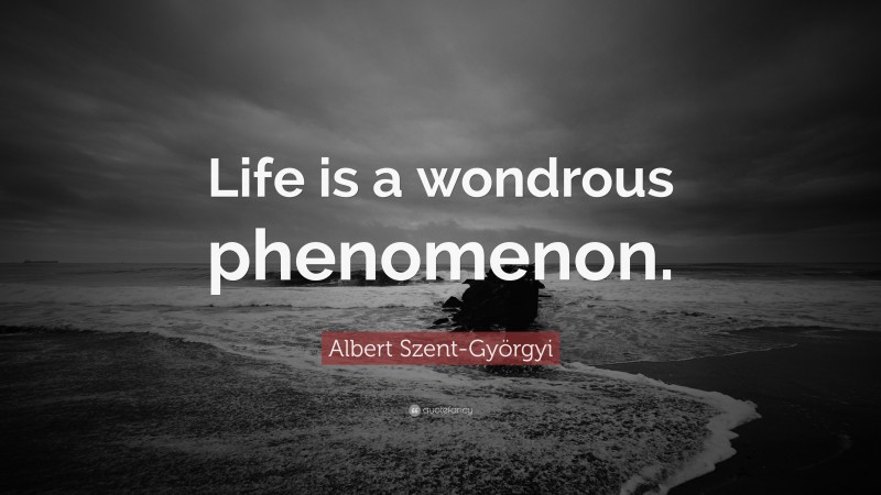Albert Szent-Györgyi Quote: “Life is a wondrous phenomenon.”