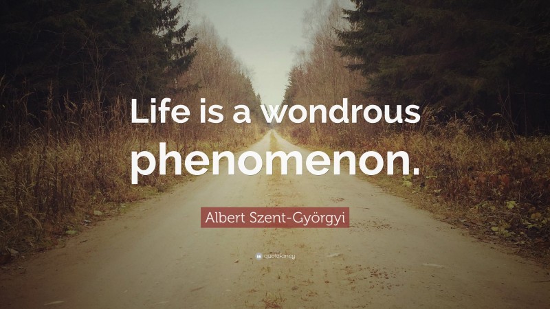 Albert Szent-Györgyi Quote: “Life is a wondrous phenomenon.”