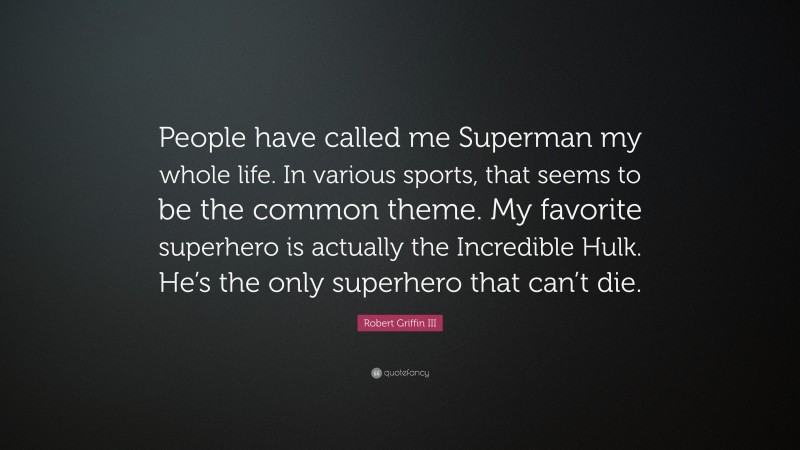 Robert Griffin III Quote: “People have called me Superman my whole life. In various sports, that seems to be the common theme. My favorite superhero is actually the Incredible Hulk. He’s the only superhero that can’t die.”