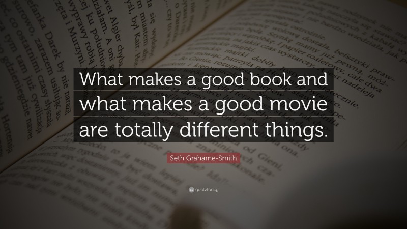 Seth Grahame-Smith Quote: “What makes a good book and what makes a good movie are totally different things.”