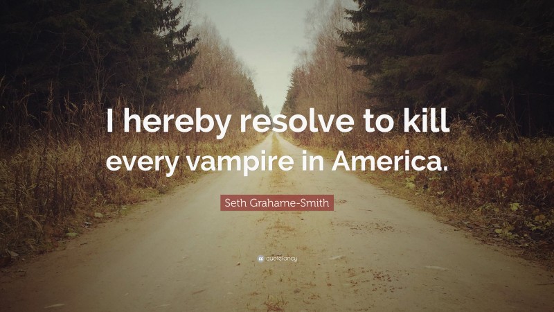 Seth Grahame-Smith Quote: “I hereby resolve to kill every vampire in America.”