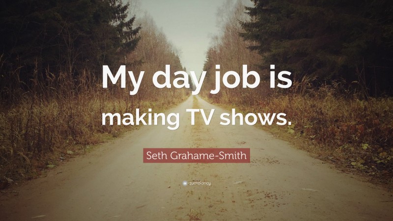 Seth Grahame-Smith Quote: “My day job is making TV shows.”
