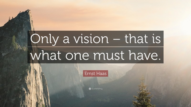 Ernst Haas Quote: “Only a vision – that is what one must have.”
