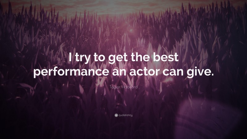 Taylor Hackford Quote: “I try to get the best performance an actor can give.”