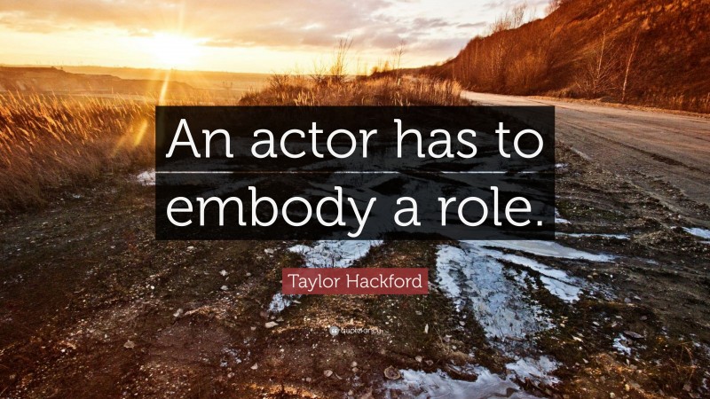 Taylor Hackford Quote: “An actor has to embody a role.”