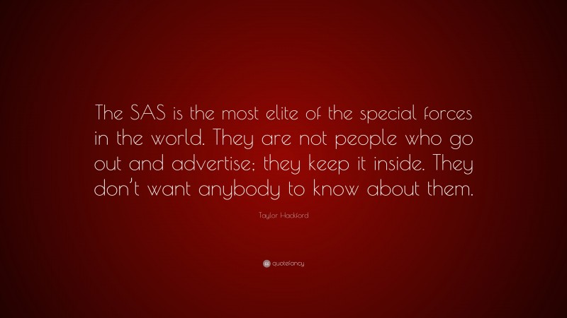 Taylor Hackford Quote: “The SAS is the most elite of the special forces in the world. They are not people who go out and advertise; they keep it inside. They don’t want anybody to know about them.”