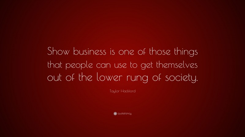 Taylor Hackford Quote: “Show business is one of those things that people can use to get themselves out of the lower rung of society.”
