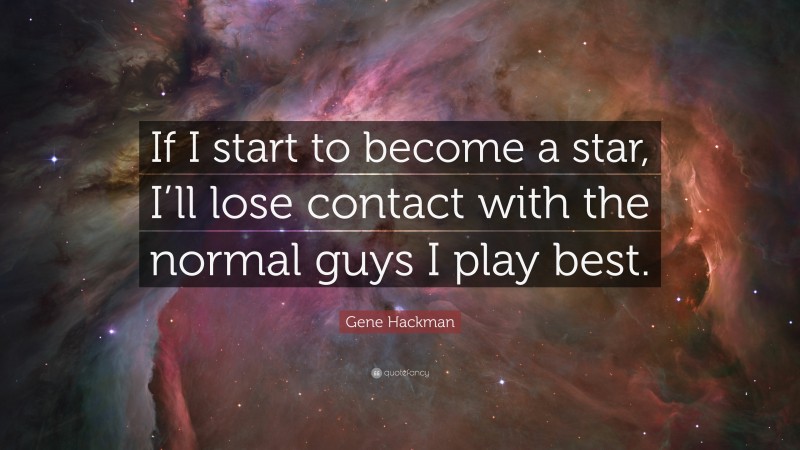 Gene Hackman Quote: “If I start to become a star, I’ll lose contact with the normal guys I play best.”