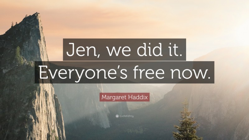 Margaret Haddix Quote: “Jen, we did it. Everyone’s free now.”