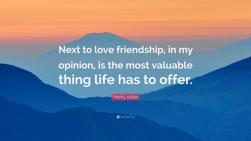 Henry Miller Quote: “Next to love friendship, in my opinion, is the most valuable thing life has to offer.”