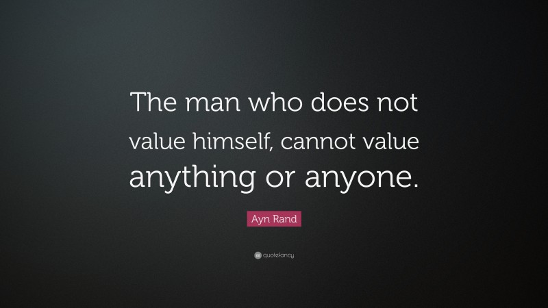 Ayn Rand Quote: “The man who does not value himself, cannot value ...