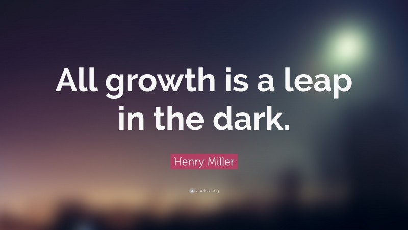 Henry Miller Quote: “All growth is a leap in the dark.”