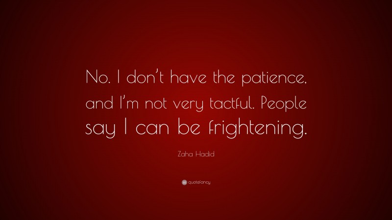 Zaha Hadid Quote: “No. I don’t have the patience, and I’m not very tactful. People say I can be frightening.”