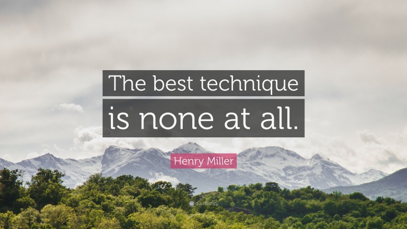 Henry Miller Quote: “The best technique is none at all.”