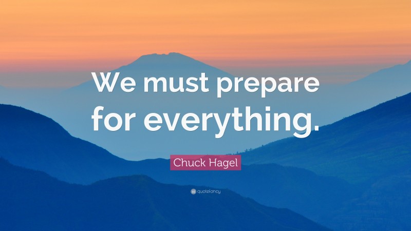Chuck Hagel Quote: “We must prepare for everything.”
