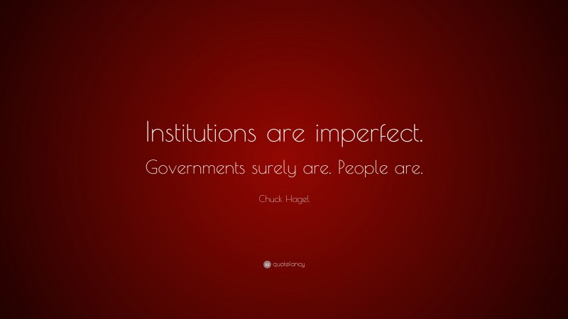 Chuck Hagel Quote: “Institutions are imperfect. Governments surely are. People are.”