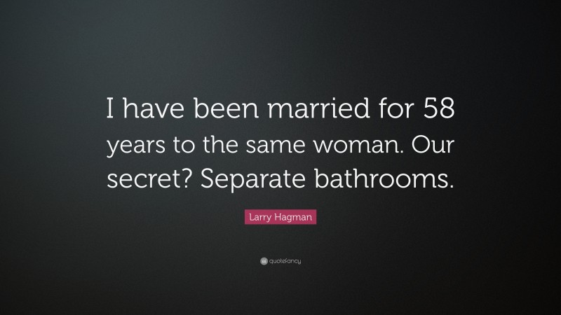 Larry Hagman Quote: “I have been married for 58 years to the same woman. Our secret? Separate bathrooms.”