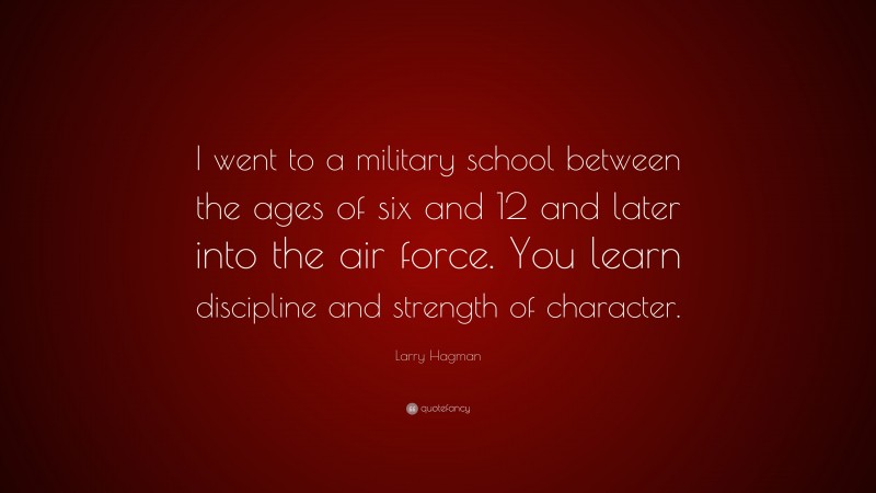 Larry Hagman Quote: “I went to a military school between the ages of six and 12 and later into the air force. You learn discipline and strength of character.”