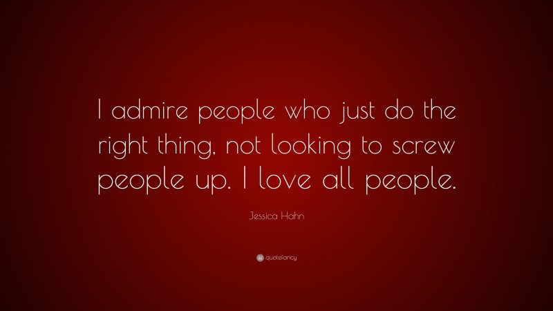 Jessica Hahn Quote: “I admire people who just do the right thing, not looking to screw people up. I love all people.”