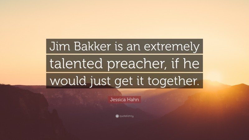 Jessica Hahn Quote: “Jim Bakker is an extremely talented preacher, if he would just get it together.”
