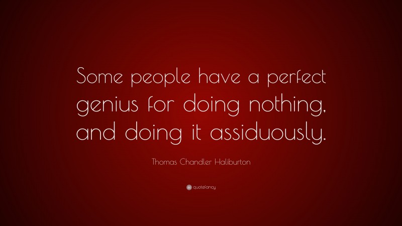 Thomas Chandler Haliburton Quote: “Some people have a perfect genius for doing nothing, and doing it assiduously.”