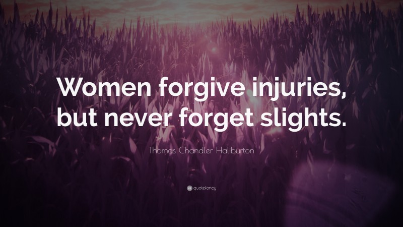 Thomas Chandler Haliburton Quote: “Women forgive injuries, but never forget slights.”