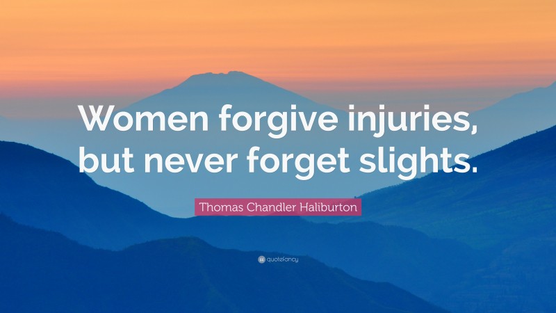 Thomas Chandler Haliburton Quote: “Women forgive injuries, but never forget slights.”