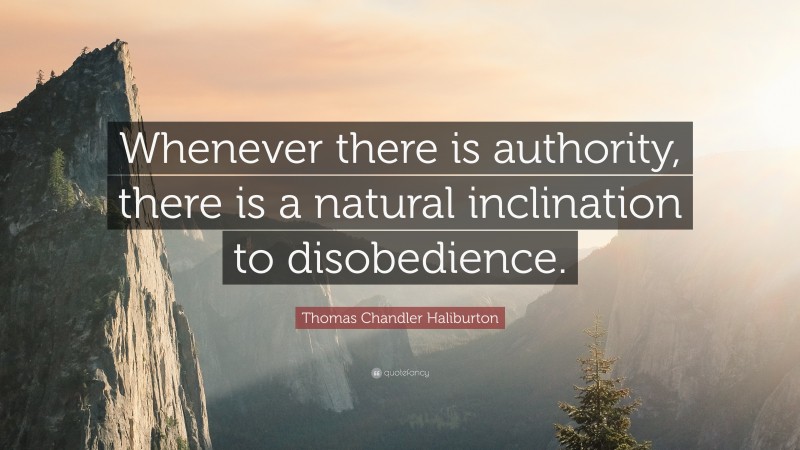 Thomas Chandler Haliburton Quote: “Whenever there is authority, there is a natural inclination to disobedience.”