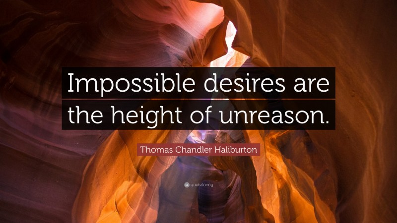 Thomas Chandler Haliburton Quote: “Impossible desires are the height of unreason.”