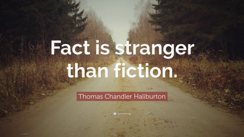 Thomas Chandler Haliburton Quote: “Fact is stranger than fiction.”