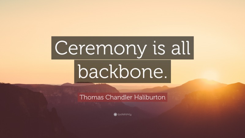 Thomas Chandler Haliburton Quote: “Ceremony is all backbone.”