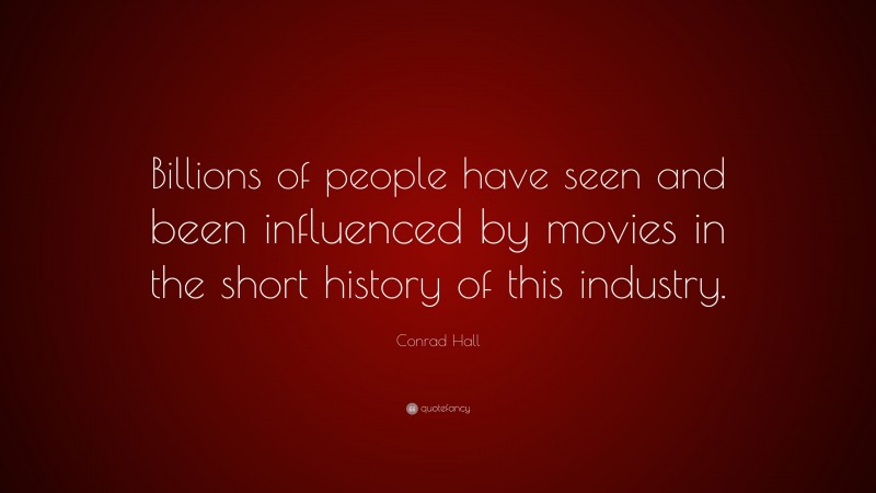 Conrad Hall Quote: “Billions of people have seen and been influenced by movies in the short history of this industry.”