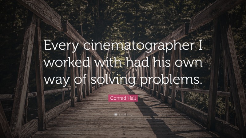 Conrad Hall Quote: “Every cinematographer I worked with had his own way of solving problems.”