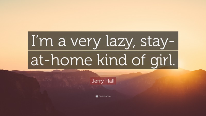 Jerry Hall Quote: “I’m a very lazy, stay-at-home kind of girl.”