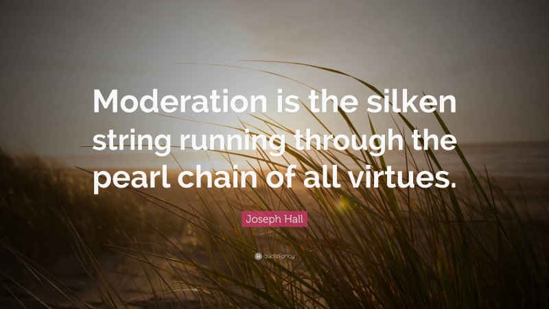Joseph Hall Quote: “Moderation is the silken string running through the pearl chain of all virtues.”