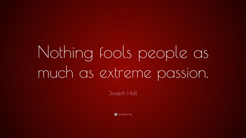 Joseph Hall Quote: “Nothing fools people as much as extreme passion.”