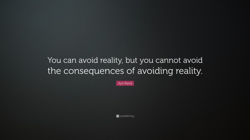 Ayn Rand Quote: “You can avoid reality, but you cannot avoid the consequences of avoiding reality.”