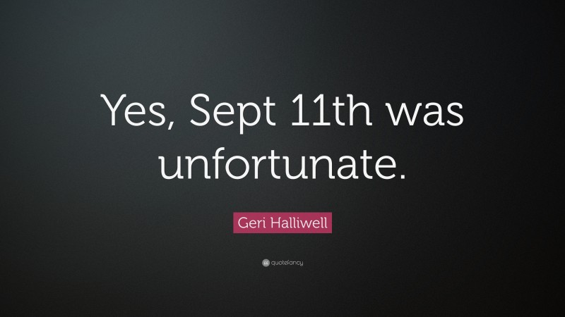 Geri Halliwell Quote: “Yes, Sept 11th was unfortunate.”