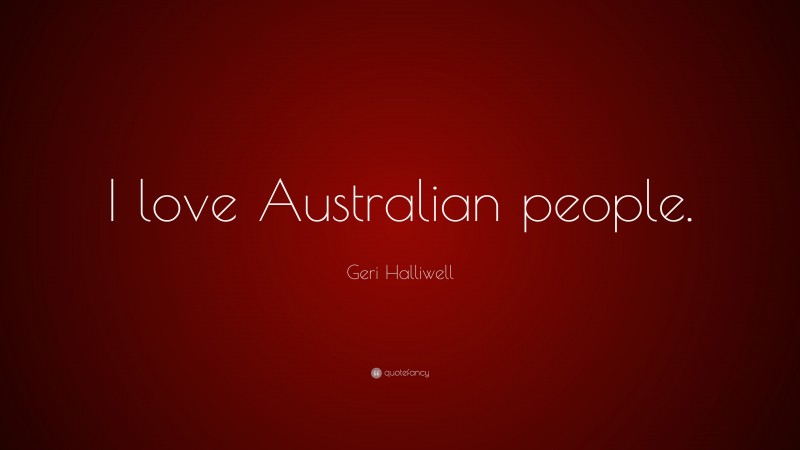Geri Halliwell Quote: “I love Australian people.”