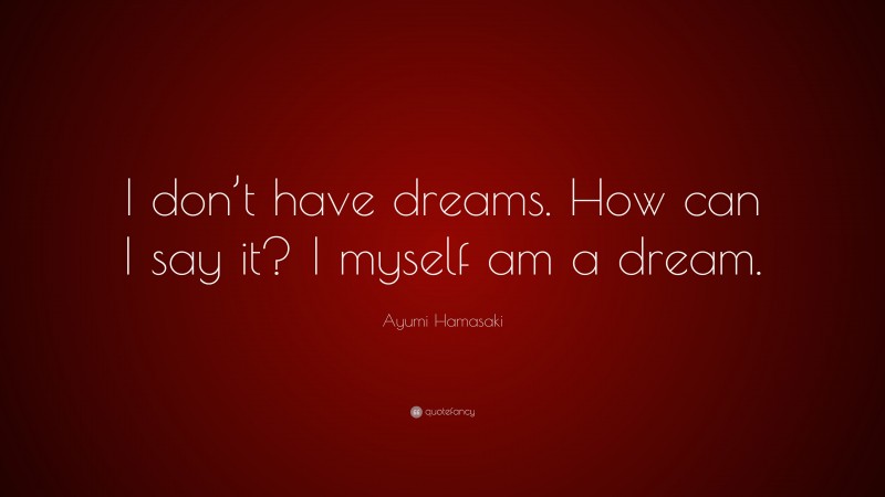 Ayumi Hamasaki Quote: “I don’t have dreams. How can I say it? I myself am a dream.”