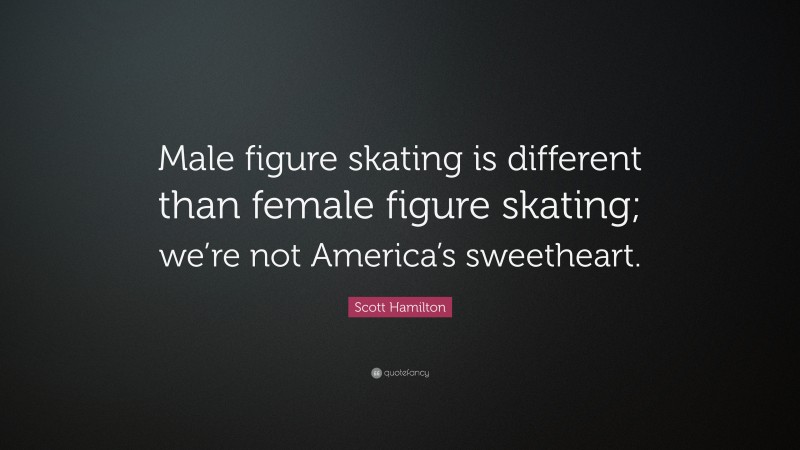 Scott Hamilton Quote: “Male figure skating is different than female figure skating; we’re not America’s sweetheart.”