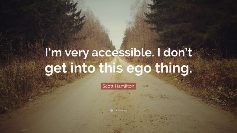 Scott Hamilton Quote: “I’m very accessible. I don’t get into this ego thing.”