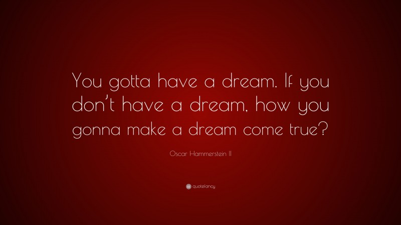 Oscar Hammerstein II Quote: “You gotta have a dream. If you don’t have a dream, how you gonna make a dream come true?”