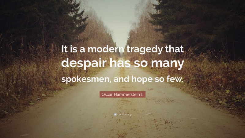 Oscar Hammerstein II Quote: “It is a modern tragedy that despair has so many spokesmen, and hope so few.”