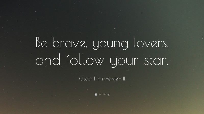 Oscar Hammerstein II Quote: “Be brave, young lovers, and follow your star.”