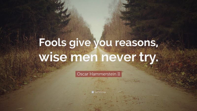Oscar Hammerstein II Quote: “Fools give you reasons, wise men never try.”